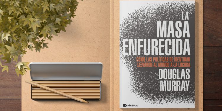 La masa enfurecida. Cómo las políticas de identidad llevaron al mundo a la locura. Douglas Murray