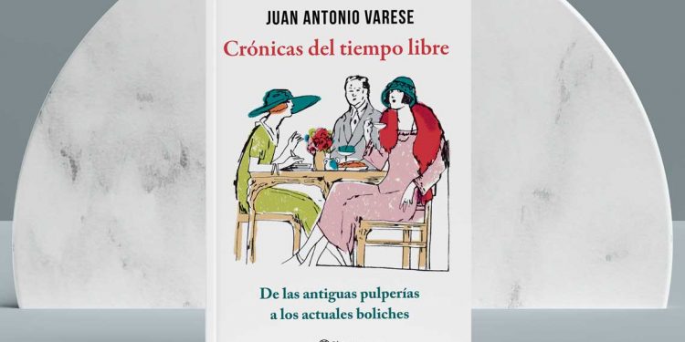 Crónicas del tiempo libre. De las antiguas pulperías a los actuales boliches. Juan Antonio Varese