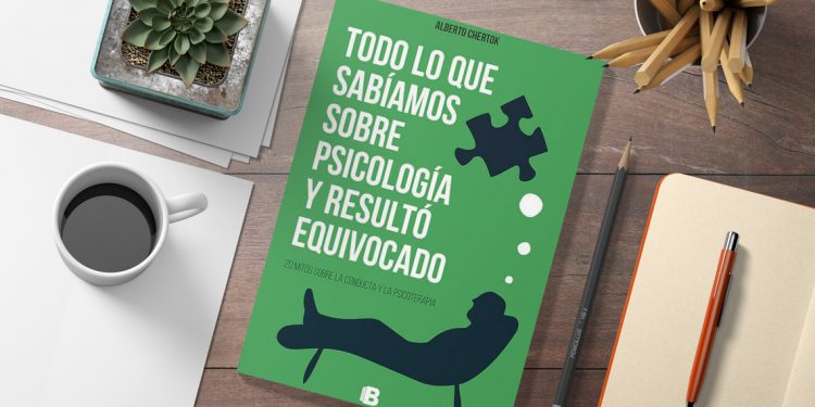 Todo lo que sabíamos sobre psicología y resultó equivocado. 20 mitos sobre la conducta y la psicoterapia. Alberto Chertok