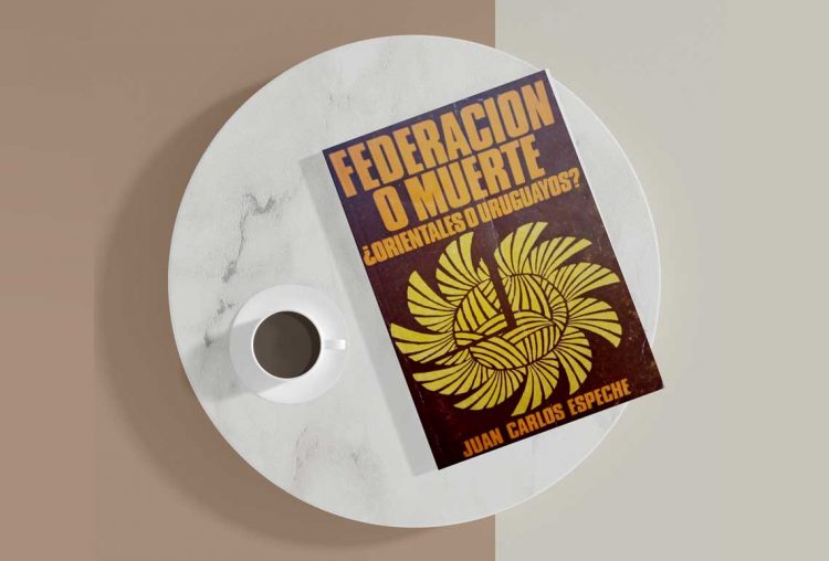 Federación o muerte. ¿Orientales o uruguayos? Juan Carlos Espeche