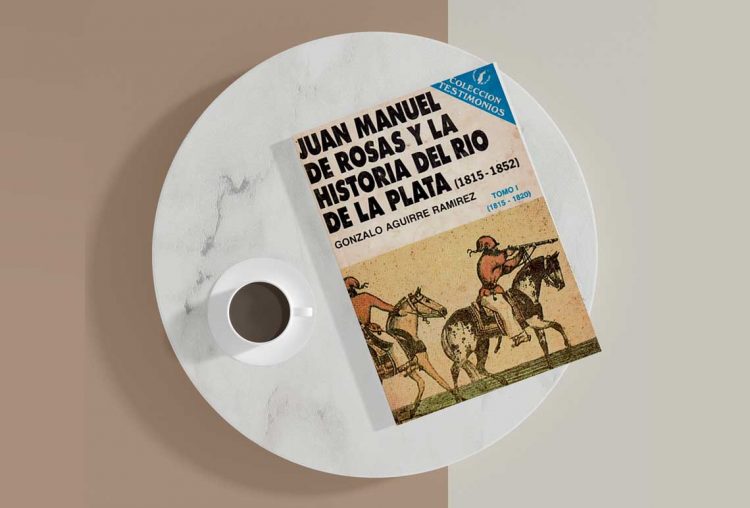 Juan Manuel de Rosas y la historia del Río de la Plata (1815-1852). Gonzalo Aguirre Ramírez