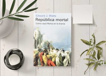 República mortal. Cómo cayó Roma en la tiranía. Edward J. Watts