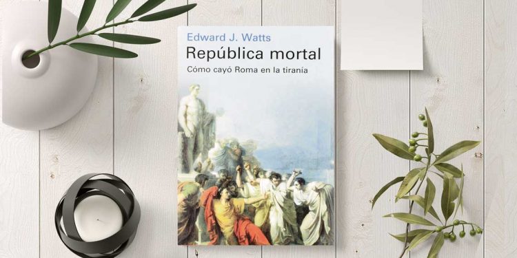 República mortal. Cómo cayó Roma en la tiranía. Edward J. Watts