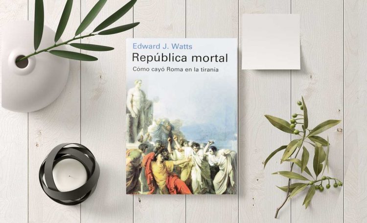 República mortal. Cómo cayó Roma en la tiranía. Edward J. Watts
