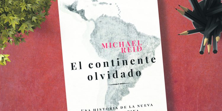 El continente olvidado. Una historia de la nueva América Latina. Michael Reid