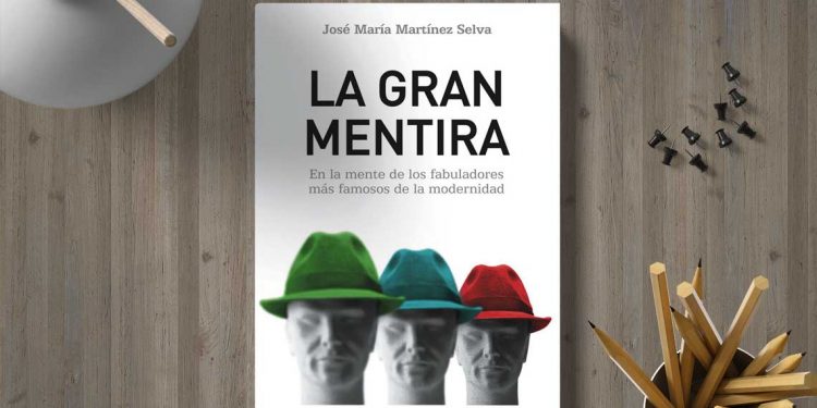 La gran mentira. En la mente de los fabuladores más famosos de la modernidad. José María Martínez Selva