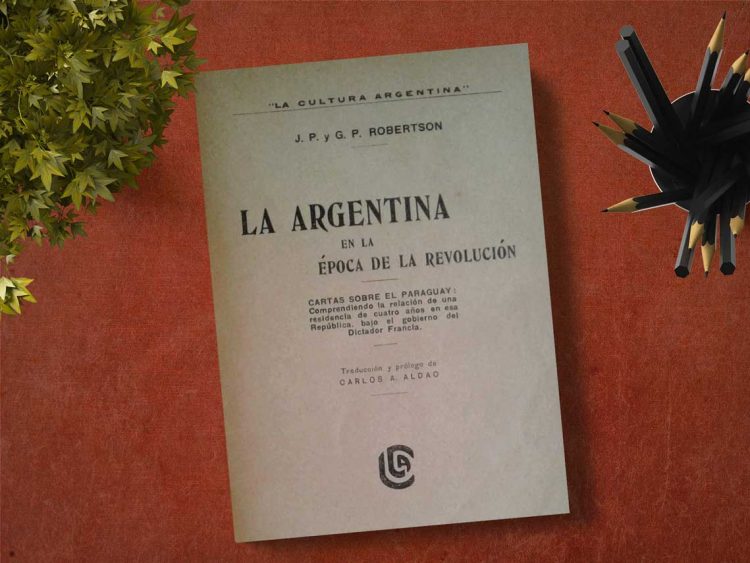 La Argentina en la época de la revolución. Cartas sobre el Paraguay. J.P. y G.P Robertson