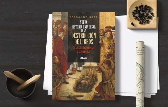 Nueva historia universal de la destrucción de libros. De las tablillas sumerias a la era digital. Fernando Báez