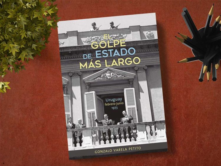 El golpe de Estado más largo Uruguay. Febrero-junio, 1973. Gonzalo Varela Peti